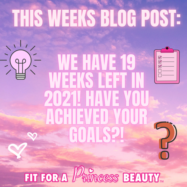 WE HAVE 19 WEEKS LEFT IN 2021! HAVE YOU ACHIEVED YOUR GOALS?!